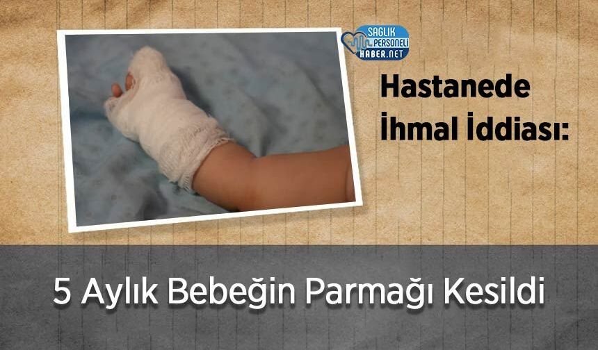 Hastanede İhmal İddiası: 5 Aylık Bebeğin Parmağı Kesildi
