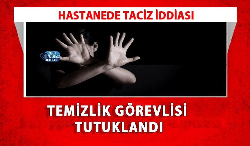 Hastanede Taciz İddiası: Temizlik Görevlisi Tutuklandı