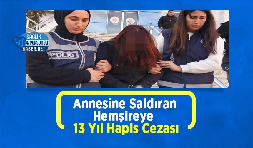 Annesine Saldıran Hemşireye 13 Yıl Hapis Cezası