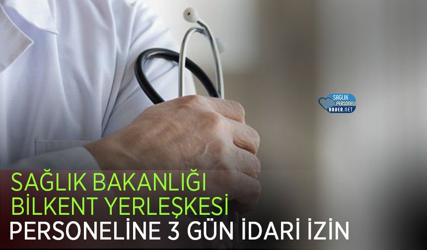 Sağlık Bakanlığı Bilkent Yerleşkesi Personeline 3 Gün İdari İzin