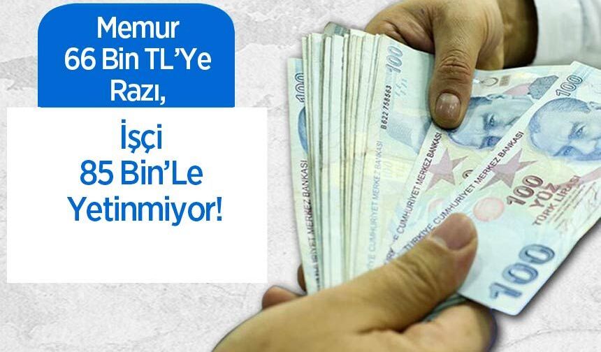 Memur 66 Bin TL’Ye Razı, İşçi 85 Bin’Le Yetinmiyor!