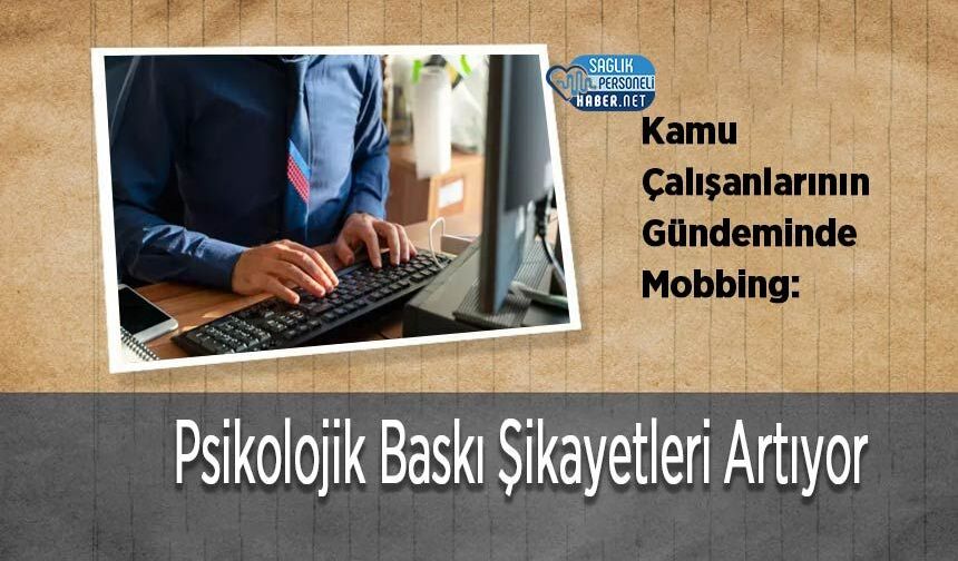 Kamu Çalışanlarının Gündeminde Mobbing: Psikolojik Baskı Şikayetleri Artıyor