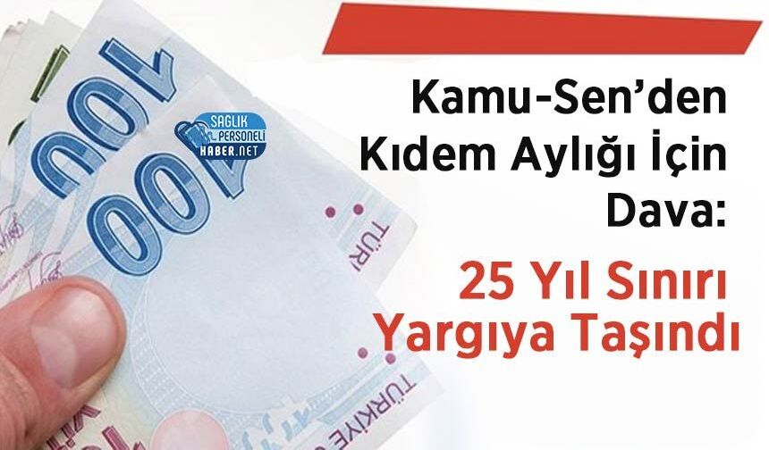 Kamu-Sen’den Kıdem Aylığı İçin Dava: 25 Yıl Sınırı Yargıya Taşındı