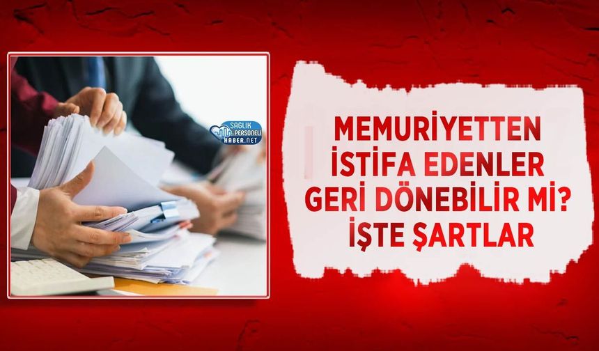 Memuriyetten İstifa Edenler Geri Dönebilir mi? İşte Şartlar