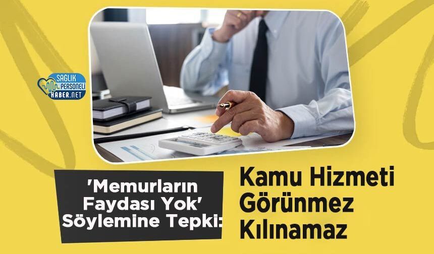 'Memurların Faydası Yok' Söylemine Tepki: Kamu Hizmeti Görünmez Kılınamaz
