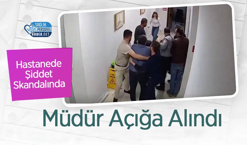 Hastanede Şiddet Skandalında Müdür Açığa Alındı