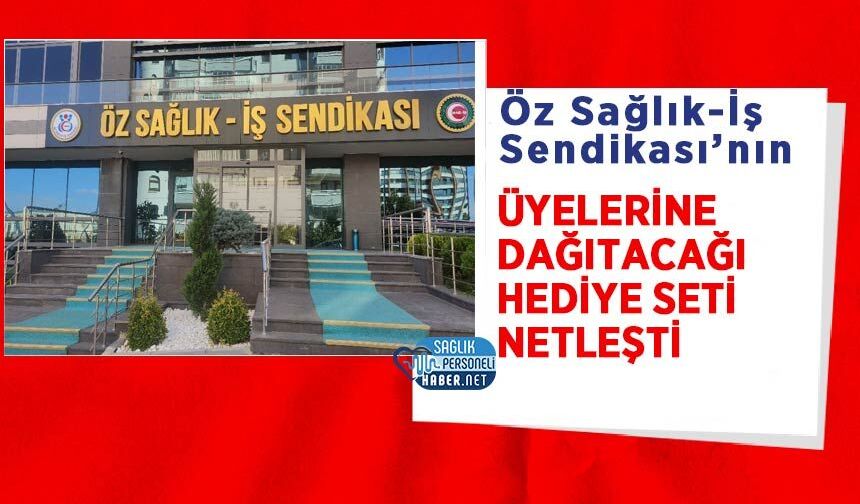 Öz Sağlık-İş Sendikası’nın Üyelerine Dağıtacağı Hediye Seti Netleşti