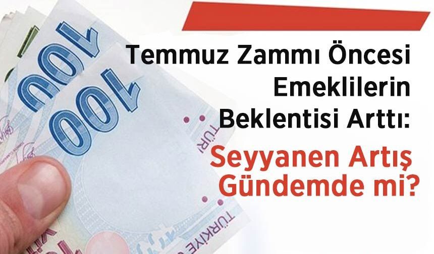Temmuz Zammı Öncesi Emeklilerin Beklentisi Arttı: Seyyanen Artış Gündemde mi?