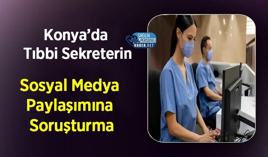 Konya’da Tıbbi Sekreterin Sosyal Medya Paylaşımına Soruşturma