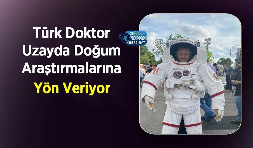 Türk Doktor Uzayda Doğum Araştırmalarına Yön Veriyor