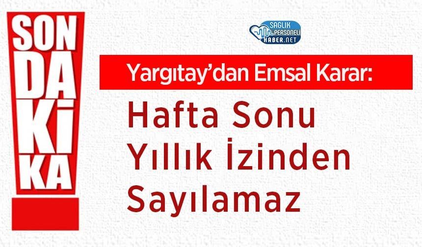 Yargıtay’dan Emsal Karar: Hafta Sonu Yıllık İzinden Sayılamaz