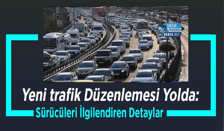 Yeni trafik Düzenlemesi Yolda: Sürücüleri İlgilendiren Detaylar
