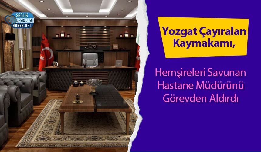 Yozgat Çayıralan Kaymakamı, Hemşireleri Savunan Hastane Müdürünü Görevden Aldırdı