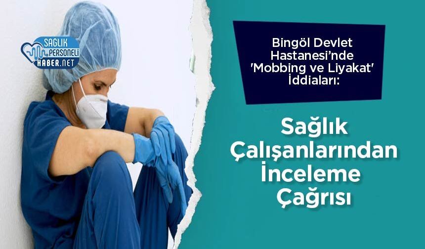 Bingöl Devlet Hastanesi’nde 'Mobbing ve Liyakat' İddiaları: Sağlık Çalışanlarından İnceleme Çağrısı