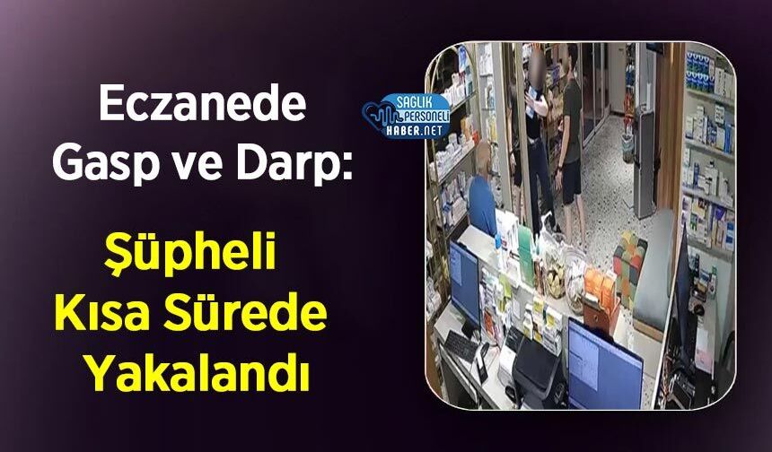 Eczanede Gasp ve Darp: Şüpheli Kısa Sürede Yakalandı
