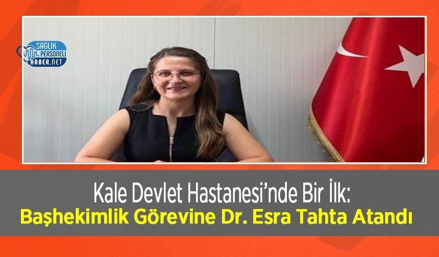 Kale Devlet Hastanesi’nde Bir İlk: Başhekimlik Görevine Dr. Esra Tahta Atandı