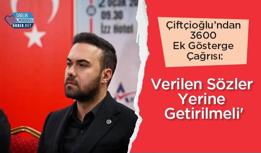 Çiftçioğlu’ndan 3600 Ek Gösterge Çağrısı: 'Verilen Sözler Yerine Getirilmeli'