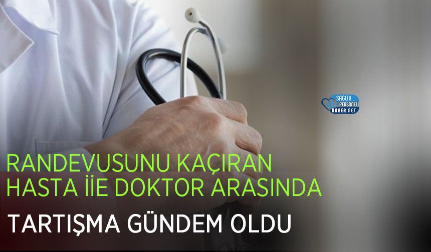 Randevusunu Kaçıran Hasta iİe Doktor Arasında Tartışma Gündem Oldu