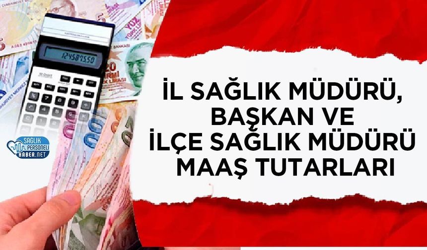 Sözleşmeli Yönetici Maaş ve Ek Ödemeleri Belli Oldu! İl Sağlık Müdürü, Başkan ve İlçe Sağlık Müdürü Maaş Tutarları