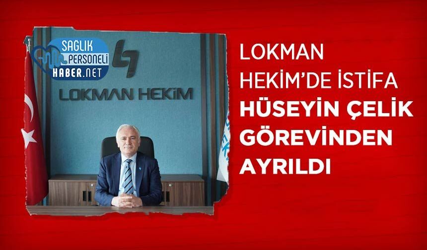 Lokman Hekim’de İstifa: Hüseyin Çelik Görevinden Ayrıldı