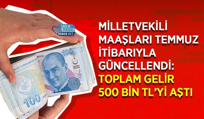 Milletvekili Maaşları Temmuz İtibarıyla Güncellendi: Toplam Gelir 500 bin TL’yi Aştı
