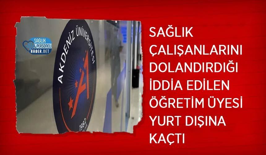 Sağlık Çalışanlarını Dolandırdığı İddia Edilen Öğretim Üyesi Yurt Dışına Kaçtı