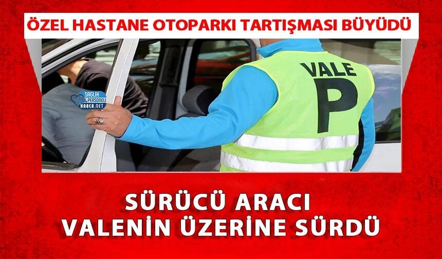 Özel Hastane Otoparkı Tartışması Büyüdü: Sürücü Aracı Valenin Üzerine Sürdü