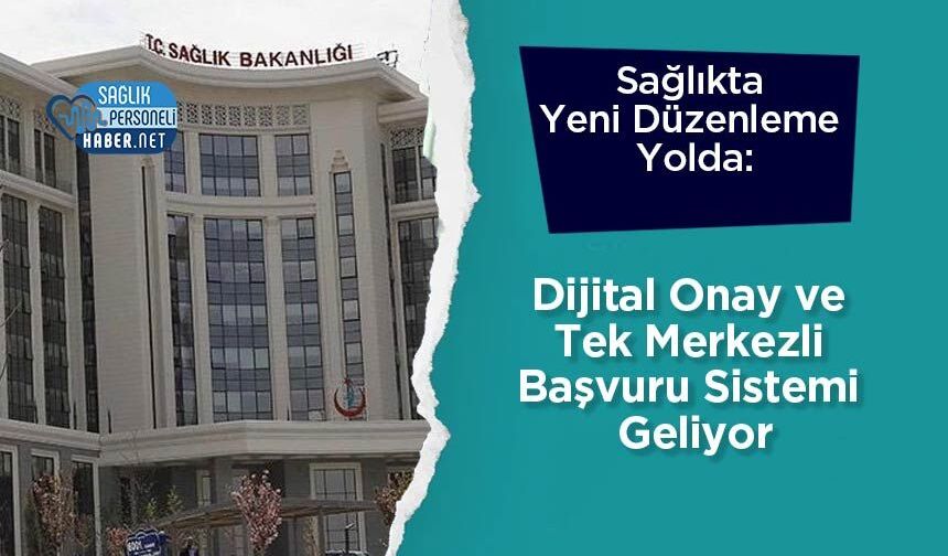 Sağlıkta Yeni Düzenleme Yolda: Dijital Onay ve Tek Merkezli Başvuru Sistemi Geliyor