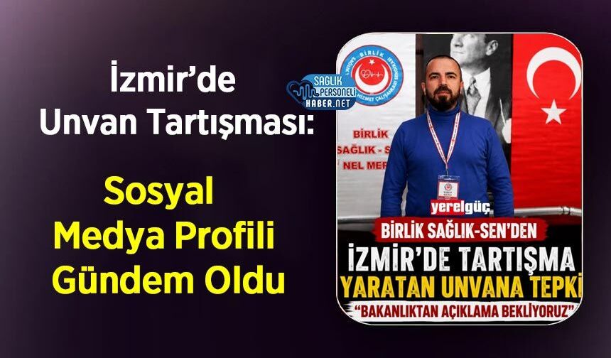 İzmir’de Unvan Tartışması: Sosyal Medya Profili Gündem Oldu