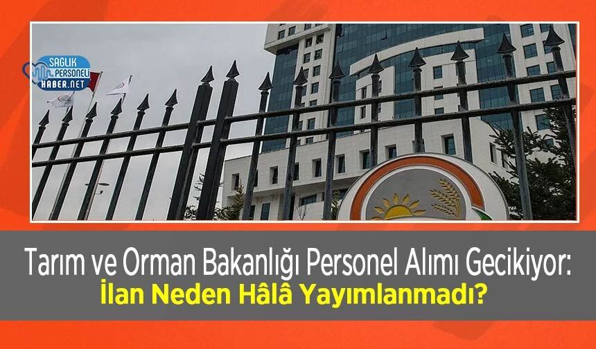 Tarım ve Orman Bakanlığı Personel Alımı Gecikiyor: İlan Neden Hâlâ Yayımlanmadı?