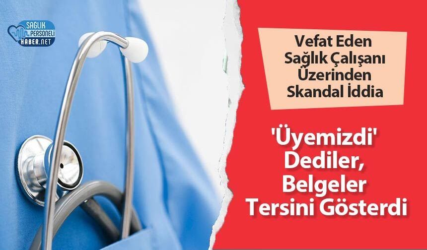 Vefat Eden Sağlık Çalışanı Üzerinden Skandal İddia: 'Üyemizdi' Dediler, Belgeler Tersini Gösterdi