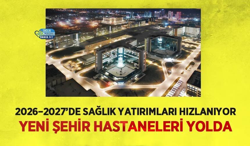 2026–2027’de Sağlık Yatırımları Hızlanıyor: Yeni Şehir Hastaneleri Yolda