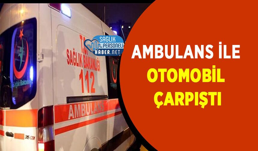 Ambulans ile Otomobil Çarpıştı