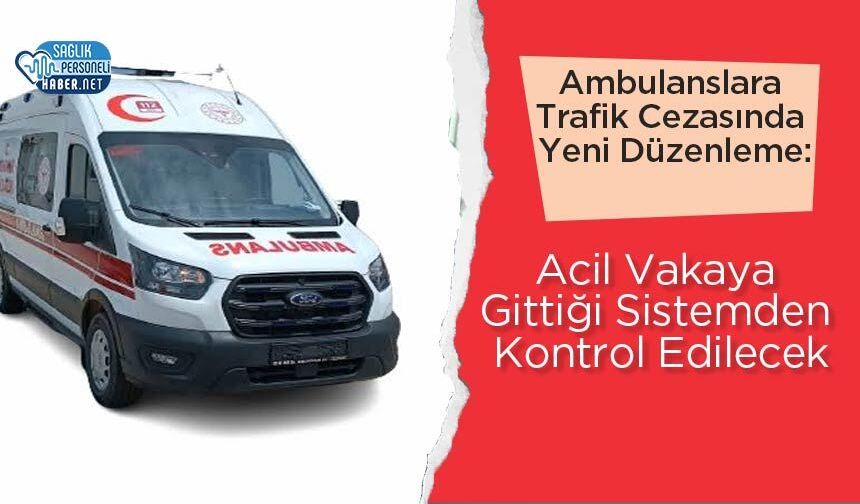 Ambulanslara Trafik Cezasında Yeni Düzenleme: Acil Vakaya Gittiği Sistemden Kontrol Edilecek