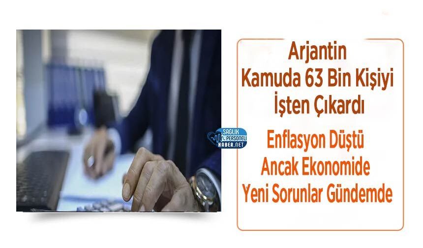 Arjantin Kamuda 63 Bin Kişiyi İşten Çıkardı: Enflasyon Düştü Ancak Ekonomide Yeni Sorunlar Gündemde