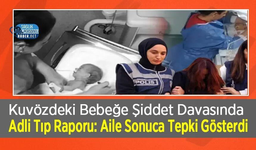 Kuvözdeki Bebeğe Şiddet Davasında Adli Tıp Raporu: Aile Sonuca Tepki Gösterdi