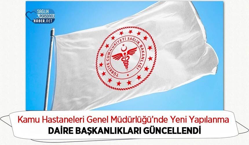 Kamu Hastaneleri Genel Müdürlüğü’nde Yeni Yapılanma: Daire Başkanlıkları Güncellendi