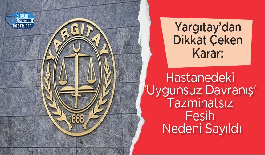 Yargıtay’dan Dikkat Çeken Karar: Hastanedeki 'Uygunsuz Davranış' Tazminatsız Fesih Nedeni Sayıldı