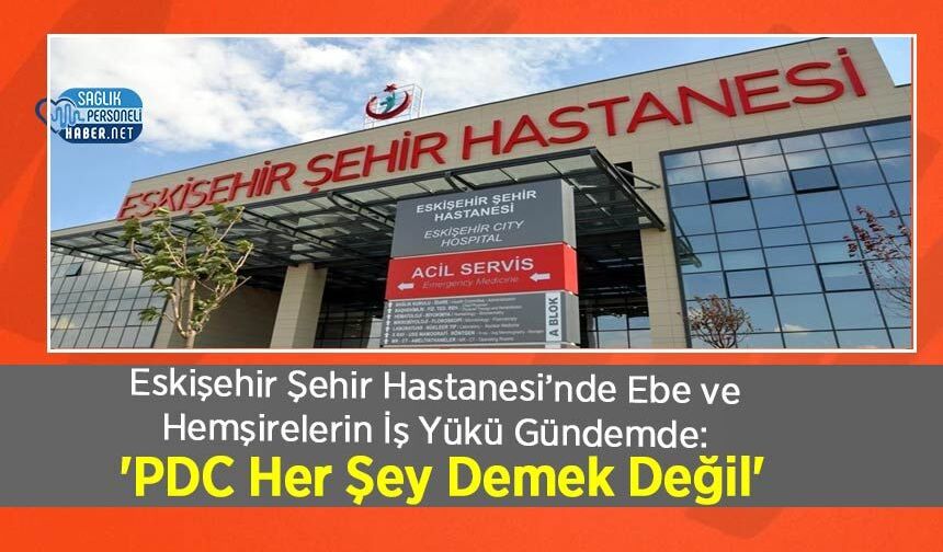Eskişehir Şehir Hastanesi’nde Ebe ve Hemşirelerin İş Yükü Gündemde: 'PDC Her Şey Demek Değil'