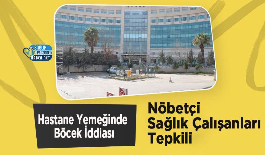 Hastane Yemeğinde Böcek İddiası: Nöbetçi Sağlık Çalışanları Tepkili