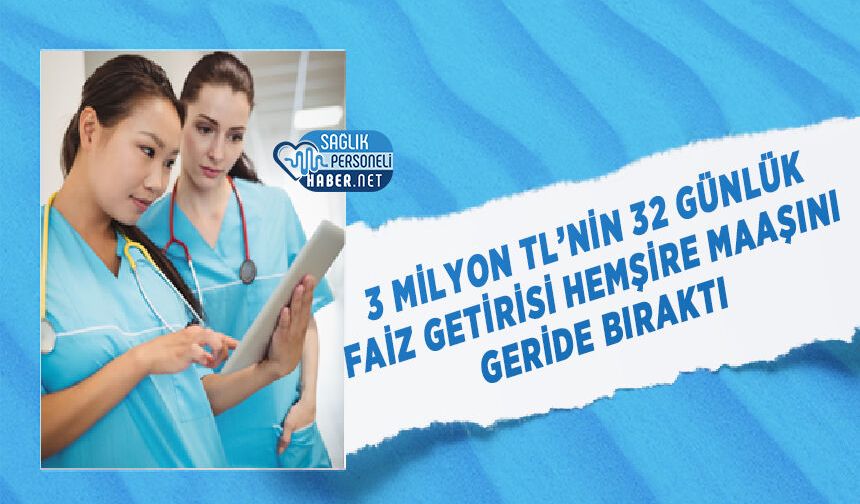 3 Milyon TL’nin 32 Günlük Faiz Getirisi Hemşire Maaşını Geride Bıraktı