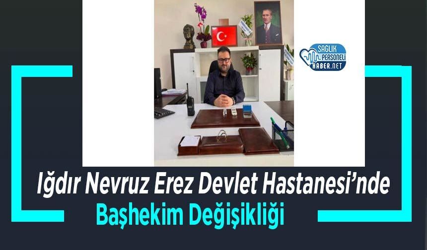 Iğdır Nevruz Erez Devlet Hastanesi’nde Başhekim Değişikliği