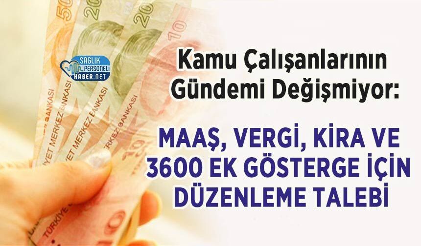 Kamu Çalışanlarının Gündemi Değişmiyor: Maaş, Vergi, Kira ve 3600 Ek Gösterge İçin Düzenleme Talebi