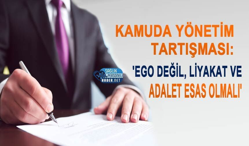 Kamuda Yönetim Tartışması: 'Ego Değil, Liyakat ve Adalet Esas Olmalı'