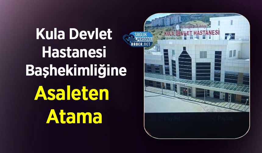 Kula Devlet Hastanesi Başhekimliğine Asaleten Atama