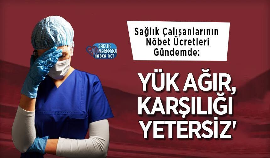Sağlık Çalışanlarının Nöbet Ücretleri Gündemde: 'Yük Ağır, Karşılığı Yetersiz'