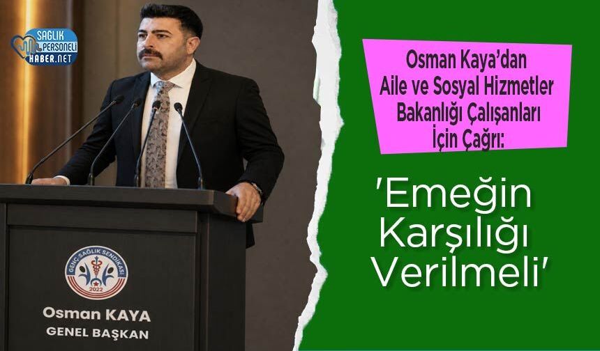 Osman Kaya’dan Aile ve Sosyal Hizmetler Bakanlığı Çalışanları İçin Çağrı: 'Emeğin Karşılığı Verilmeli'