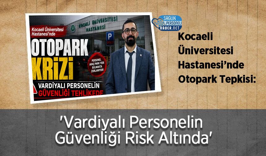 Kocaeli Üniversitesi Hastanesi’nde Otopark Tepkisi: 'Vardiyalı Personelin Güvenliği Risk Altında'
