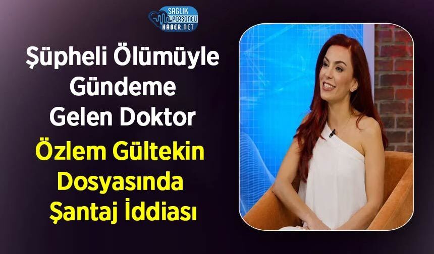 Şüpheli Ölümüyle Gündeme Gelen Doktor Özlem Gültekin Dosyasında Şantaj İddiası