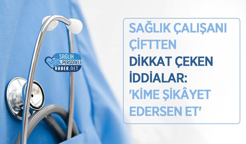 Sağlık Çalışanı Çiftten Dikkat Çeken İddialar: 'Kime Şikâyet Edersen Et'